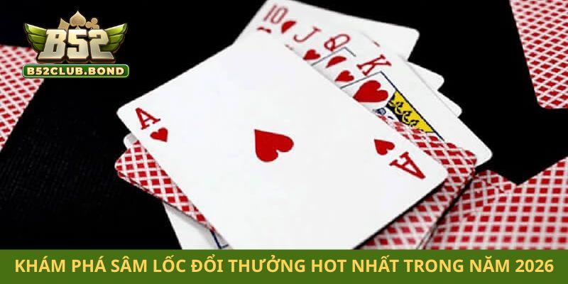 Khám phá sâm lốc đổi thưởng hot nhất trong năm 2026